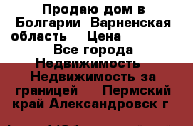 Продаю дом в Болгарии, Варненская область. › Цена ­ 62 000 - Все города Недвижимость » Недвижимость за границей   . Пермский край,Александровск г.